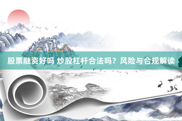 股票融资好吗 炒股杠杆合法吗？风险与合规解读