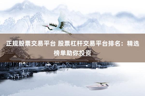 正规股票交易平台 股票杠杆交易平台排名：精选榜单助你投资