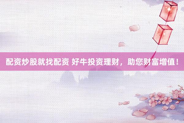 配资炒股就找配资 好牛投资理财，助您财富增值！