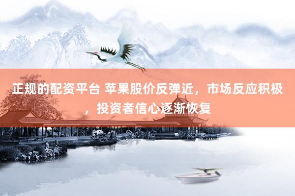 正规的配资平台 苹果股价反弹近，市场反应积极，投资者信心逐渐恢复