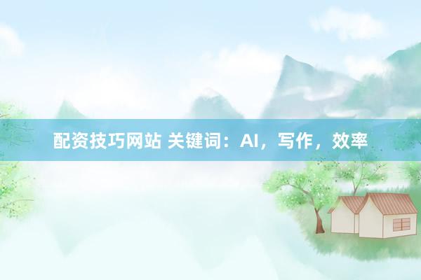 配资技巧网站 关键词：AI，写作，效率