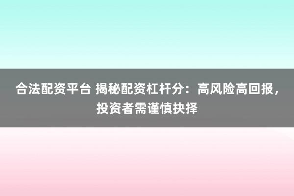 合法配资平台 揭秘配资杠杆分：高风险高回报，投资者需谨慎抉择
