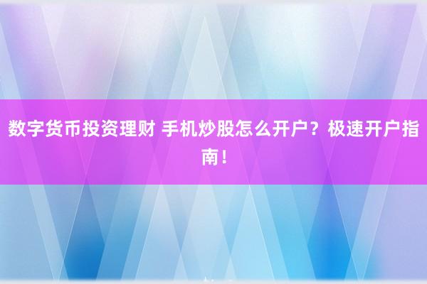 数字货币投资理财 手机炒股怎么开户？极速开户指南！