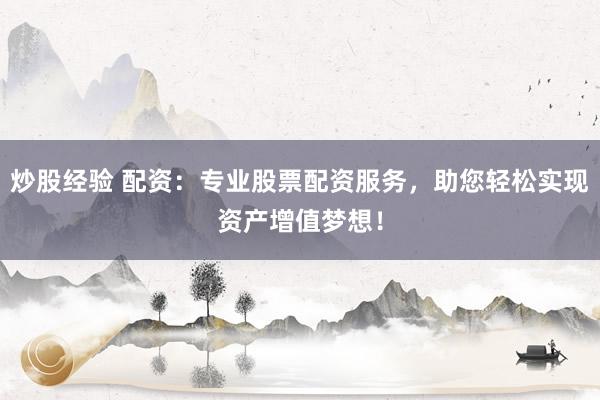 炒股经验 配资：专业股票配资服务，助您轻松实现资产增值梦想！