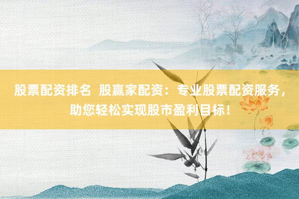 股票配资排名  股赢家配资：专业股票配资服务，助您轻松实现股市盈利目标！