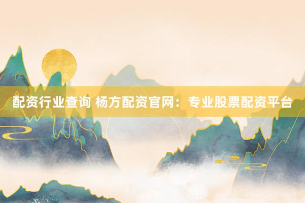 配资行业查询 杨方配资官网：专业股票配资平台