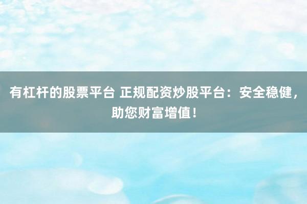 有杠杆的股票平台 正规配资炒股平台：安全稳健，助您财富增值！