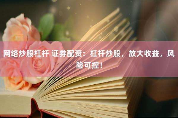 网络炒股杠杆 证券配资：杠杆炒股，放大收益，风险可控！