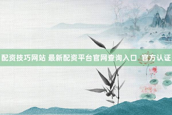 配资技巧网站 最新配资平台官网查询入口  官方认证