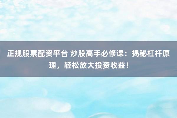 正规股票配资平台 炒股高手必修课：揭秘杠杆原理，轻松放大投资收益！