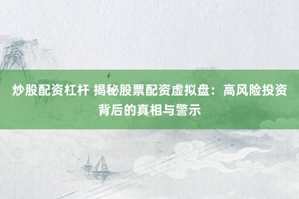 炒股配资杠杆 揭秘股票配资虚拟盘：高风险投资背后的真相与警示