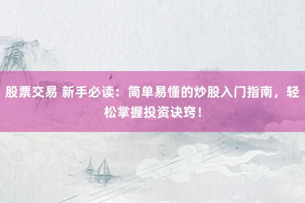 股票交易 新手必读：简单易懂的炒股入门指南，轻松掌握投资诀窍！