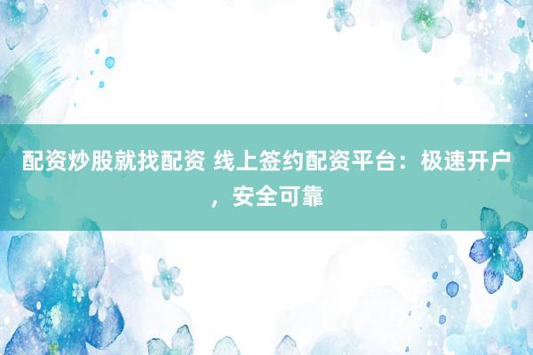 配资炒股就找配资 线上签约配资平台：极速开户，安全可靠