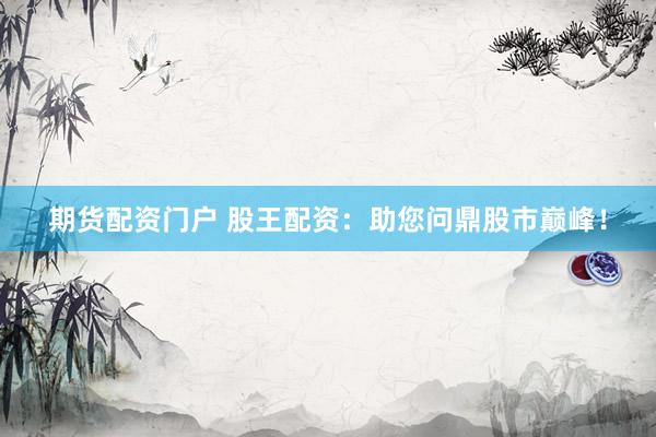 期货配资门户 股王配资：助您问鼎股市巅峰！