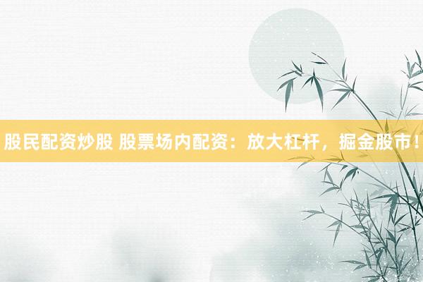 股民配资炒股 股票场内配资：放大杠杆，掘金股市！