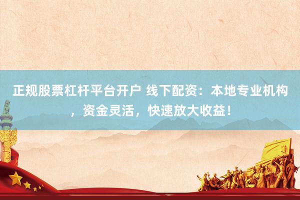 正规股票杠杆平台开户 线下配资：本地专业机构，资金灵活，快速放大收益！