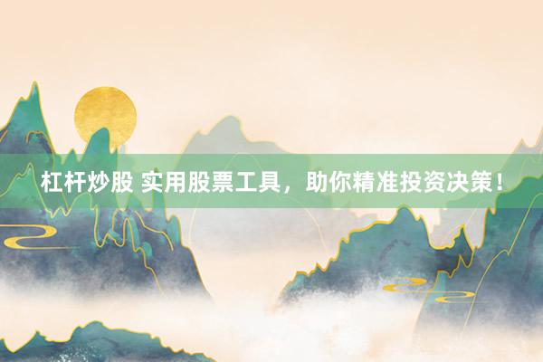杠杆炒股 实用股票工具，助你精准投资决策！