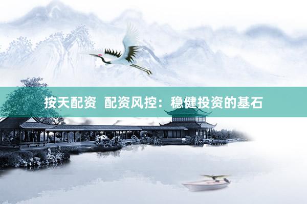 按天配资  配资风控：稳健投资的基石