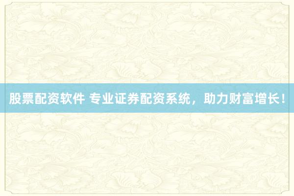 股票配资软件 专业证券配资系统,助力财富增长!
