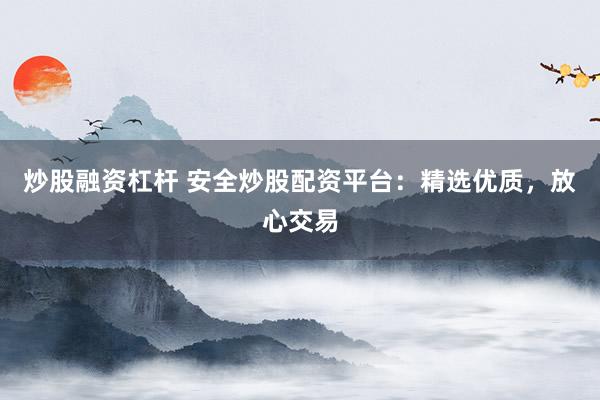 炒股融资杠杆 安全炒股配资平台：精选优质，放心交易