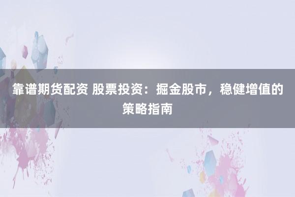 靠谱期货配资 股票投资:掘金股市,稳健增值的策略指南