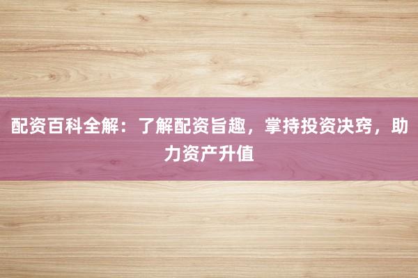 配资百科全解:了解配资旨趣,掌持投资决窍,助力资产升值