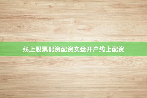 线上股票配资配资实盘开户线上配资