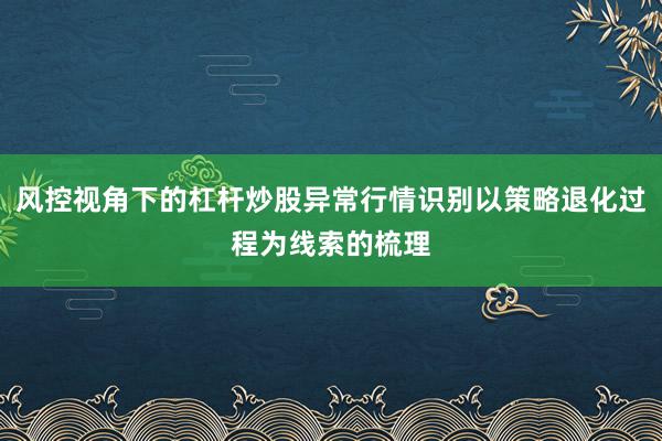 风控视角下的杠杆炒股异常行情识别以策略退化过程为线索的梳理
