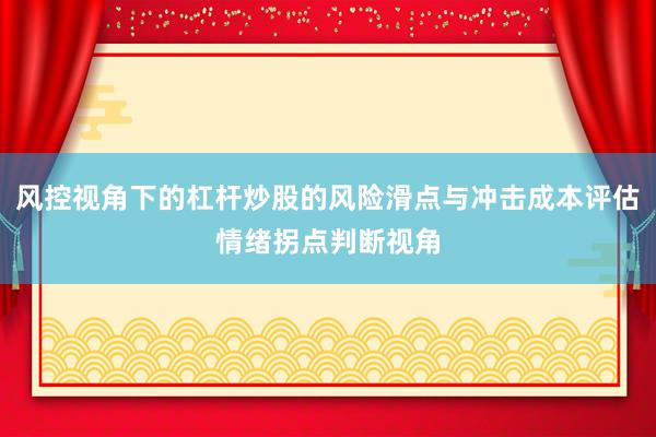 风控视角下的杠杆炒股的风险滑点与冲击成本评估情绪拐点判断视角