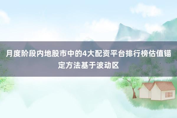 月度阶段内地股市中的4大配资平台排行榜估值锚定方法基于波动区