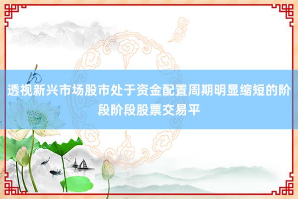 透视新兴市场股市处于资金配置周期明显缩短的阶段阶段股票交易平