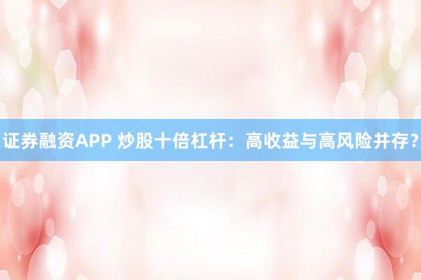 证券融资APP 炒股十倍杠杆：高收益与高风险并存？