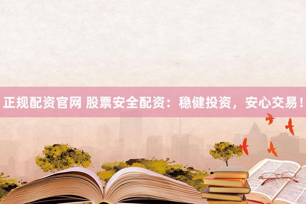 正规配资官网 股票安全配资：稳健投资，安心交易！