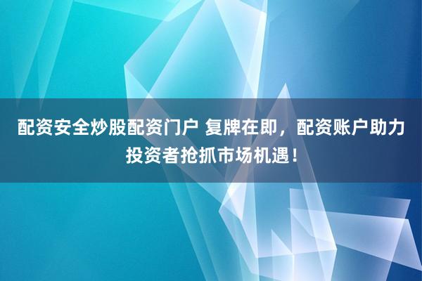 配资安全炒股配资门户 复牌在即,配资账户助力投资者抢抓市场机遇!