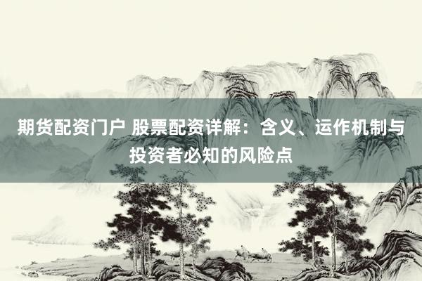 期货配资门户 股票配资详解：含义、运作机制与投资者必知的风险点